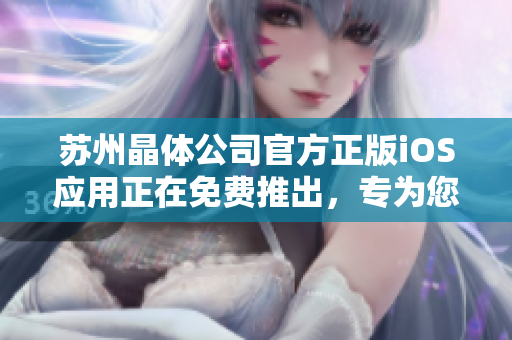 蘇州晶體公司官方正版iOS應(yīng)用正在免費(fèi)推出，專為您提供最新的產(chǎn)品信息和技術(shù)支持
