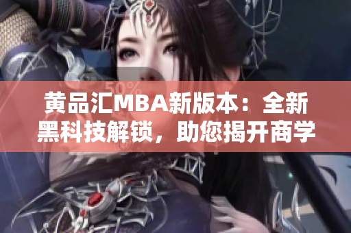 黃品匯MBA新版本：全新黑科技解鎖，助您揭開商學(xué)奇思妙想
