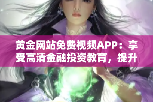 黃金網(wǎng)站免費視頻APP：享受高清金融投資教育，提升投資技能與知識水平
