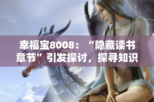 幸福寶8008：“隱藏讀書章節(jié)”引發(fā)探討，探尋知識(shí)的深層奧秘