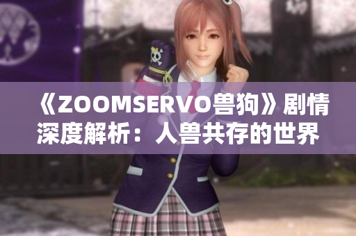 《ZOOMSERVO獸狗》劇情深度解析：人獸共存的世界觀及情感共鳴