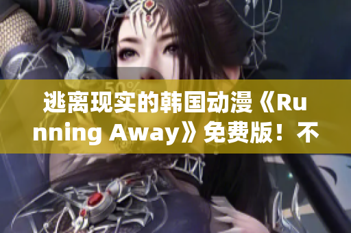 逃離現(xiàn)實(shí)的韓國(guó)動(dòng)漫《Running Away》免費(fèi)版！不一樣的世界等你探索