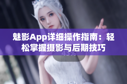 魅影App詳細(xì)操作指南：輕松掌握攝影與后期技巧