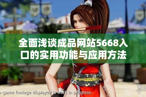 全面淺談成品網(wǎng)站5668入口的實(shí)用功能與應(yīng)用方法