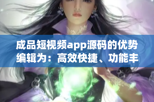 成品短視頻app源碼的優(yōu)勢(shì)編輯為：高效快捷、功能豐富、易于定制、穩(wěn)定可靠