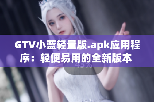 GTV小藍(lán)輕量版.apk應(yīng)用程序：輕便易用的全新版本 上線啦!