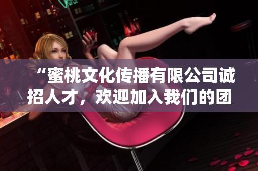 “蜜桃文化傳播有限公司誠招人才，歡迎加入我們的團(tuán)隊(duì)”