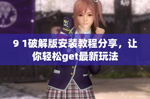 9 1破解版安裝教程分享，讓你輕松get最新玩法