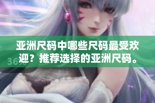 亞洲尺碼中哪些尺碼最受歡迎？推薦選擇的亞洲尺碼。