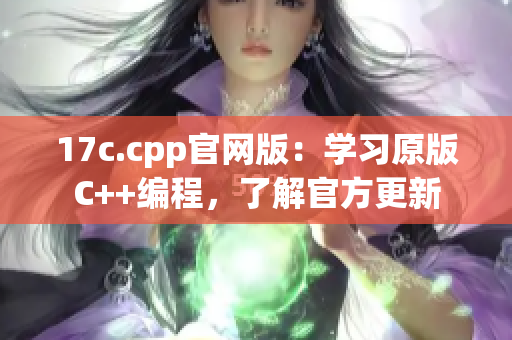 17c.cpp官網(wǎng)版：學(xué)習(xí)原版C++編程，了解官方更新