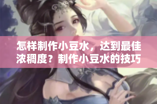 怎樣制作小豆水，達到最佳濃稠度？制作小豆水的技巧分享