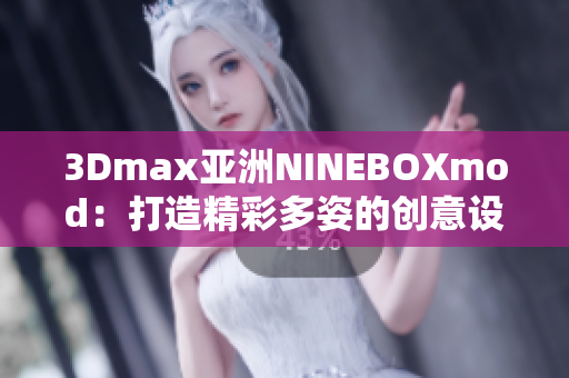3Dmax亞洲NINEBOXmod：打造精彩多姿的創(chuàng)意設計空間