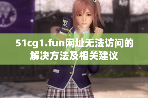 51cg1.fun網(wǎng)址無法訪問的解決方法及相關建議