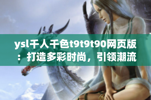 ysl千人千色t9t9t90網(wǎng)頁版：打造多彩時尚，引領(lǐng)潮流動向