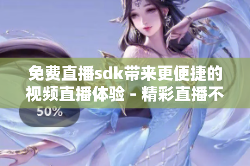 免費直播sdk帶來更便捷的視頻直播體驗 - 精彩直播不花一分錢