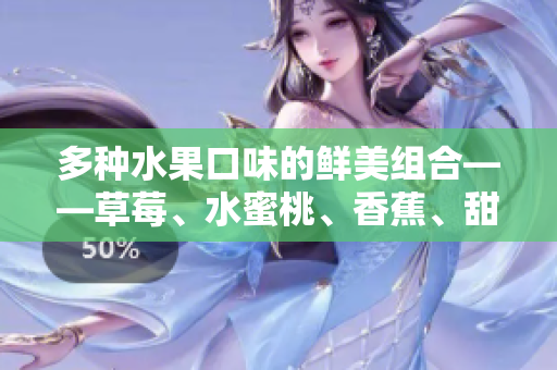 多種水果口味的鮮美組合——草莓、水蜜桃、香蕉、甜橙和芒果