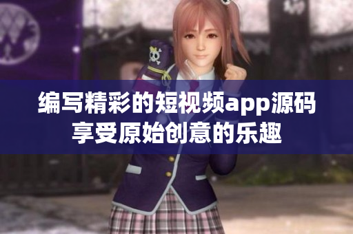 編寫精彩的短視頻app源碼享受原始創(chuàng)意的樂趣