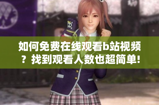如何免費在線觀看b站視頻？找到觀看人數(shù)也超簡單!
