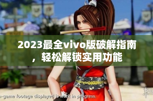 2023最全vivo版破解指南，輕松解鎖實用功能