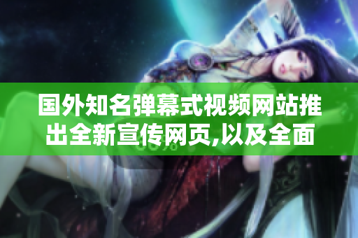 國(guó)外知名彈幕式視頻網(wǎng)站推出全新宣傳網(wǎng)頁(yè),以及全面優(yōu)化推廣功能
