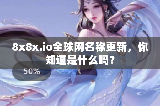 8x8x.io全球網(wǎng)名稱更新，你知道是什么嗎？