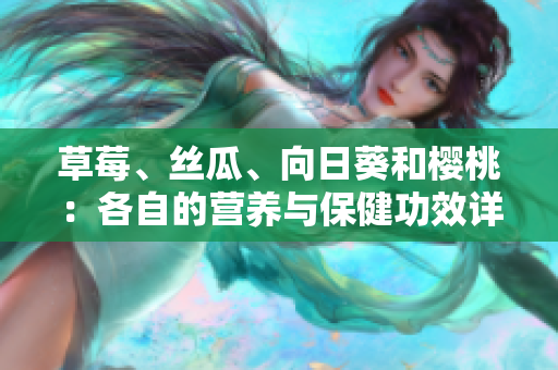 草莓、絲瓜、向日葵和櫻桃：各自的營(yíng)養(yǎng)與保健功效詳解
