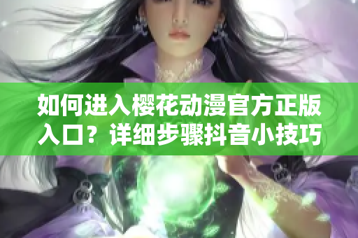 如何進入櫻花動漫官方正版入口？詳細步驟抖音小技巧分享