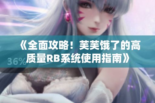 《全面攻略！芙芙餓了的高質(zhì)量RB系統(tǒng)使用指南》