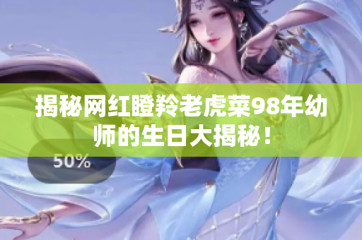 揭秘網(wǎng)紅瞪羚老虎菜98年幼師的生日大揭秘！