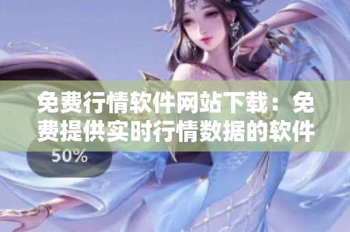 免費(fèi)行情軟件網(wǎng)站下載：免費(fèi)提供實(shí)時(shí)行情數(shù)據(jù)的軟件下載平臺(tái)