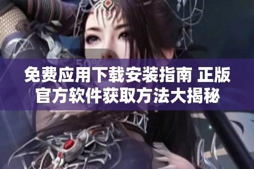 免費(fèi)應(yīng)用下載安裝指南 正版官方軟件獲取方法大揭秘