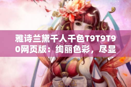 雅詩蘭黛千人千色T9T9T90網(wǎng)頁版：絢麗色彩，盡顯個(gè)性魅力