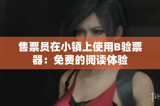 售票員在小鎮(zhèn)上使用B驗票器：免費的閱讀體驗