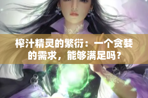 榨汁精靈的繁衍：一個(gè)貪婪的需求，能夠滿足嗎？