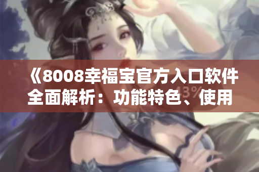 《8008幸福寶官方入口軟件全面解析：功能特色、使用教程一網(wǎng)打盡》