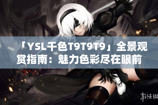 「YSL千色T9T9T9」全景觀賞指南：魅力色彩盡在眼前