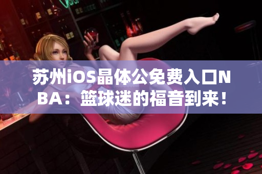 蘇州iOS晶體公免費(fèi)入口NBA：籃球迷的福音到來(lái)！