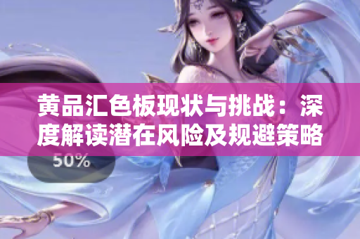 黃品匯色板現(xiàn)狀與挑戰(zhàn)：深度解讀潛在風(fēng)險(xiǎn)及規(guī)避策略