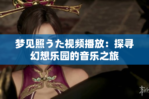 夢見照うた視頻播放：探尋幻想樂園的音樂之旅