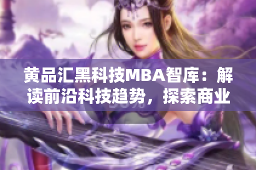 黃品匯黑科技MBA智庫：解讀前沿科技趨勢，探索商業(yè)智慧