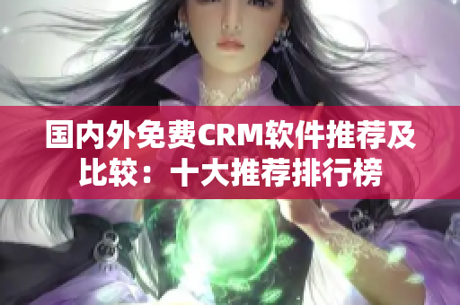 國內(nèi)外免費(fèi)CRM軟件推薦及比較：十大推薦排行榜