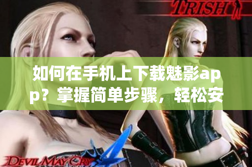 如何在手機上下載魅影app？掌握簡單步驟，輕松安裝體驗優(yōu)質(zhì)內(nèi)容