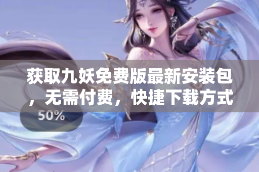 獲取九妖免費版最新安裝包，無需付費，快捷下載方式分享
