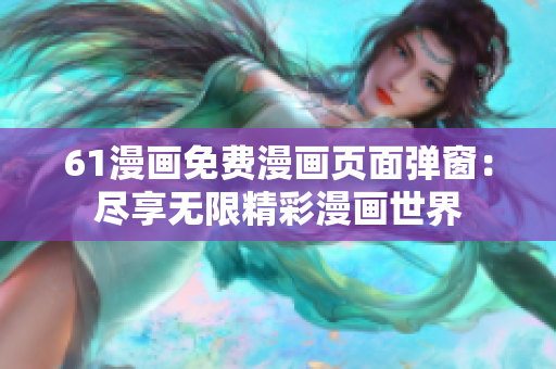61漫畫免費漫畫頁面彈窗：盡享無限精彩漫畫世界