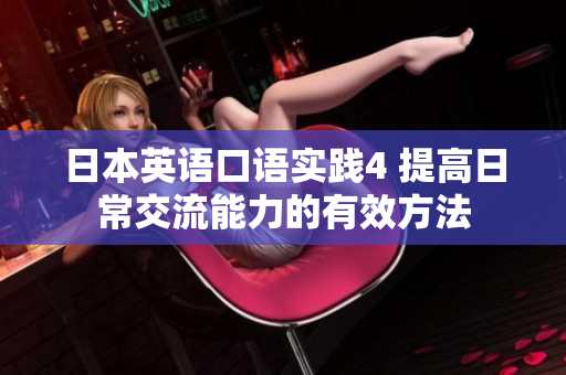 日本英語口語實(shí)踐4 提高日常交流能力的有效方法