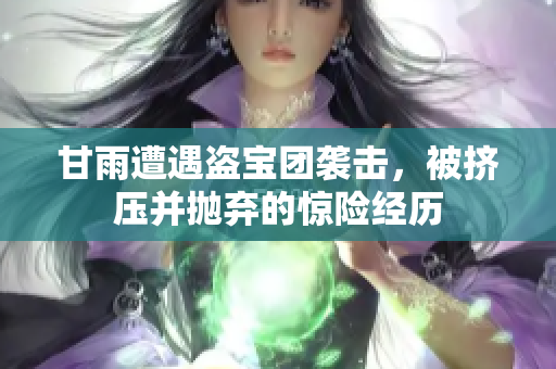 甘雨遭遇盜寶團(tuán)襲擊，被擠壓并拋棄的驚險經(jīng)歷