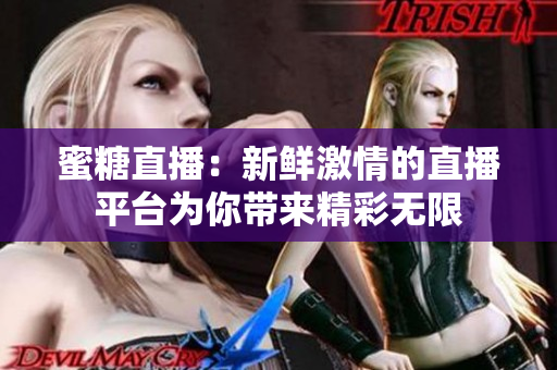 蜜糖直播：新鮮激情的直播平臺為你帶來精彩無限