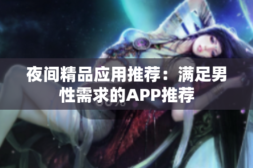 夜間精品應(yīng)用推薦：滿足男性需求的APP推薦