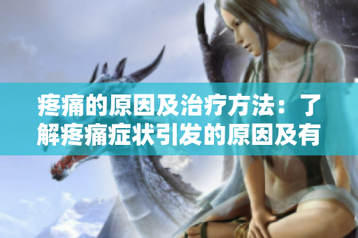 疼痛的原因及治療方法：了解疼痛癥狀引發(fā)的原因及有效治療方式