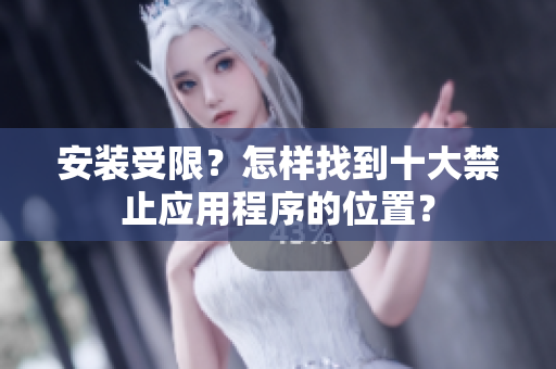 安裝受限？怎樣找到十大禁止應(yīng)用程序的位置？